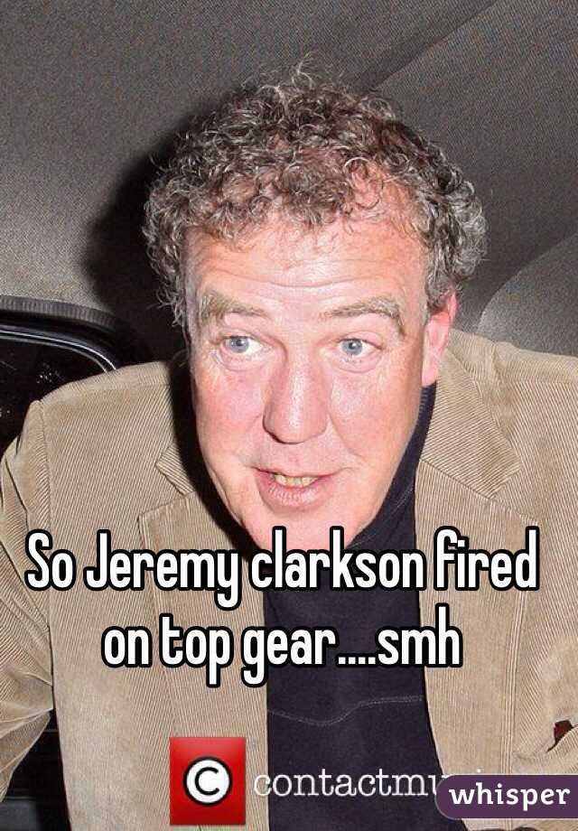 So Jeremy clarkson fired on top gear....smh