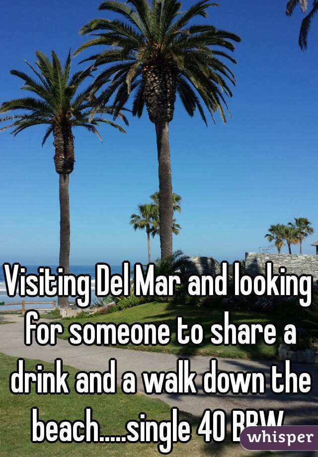 Visiting Del Mar and looking for someone to share a drink and a walk down the beach.....single 40 BBW 