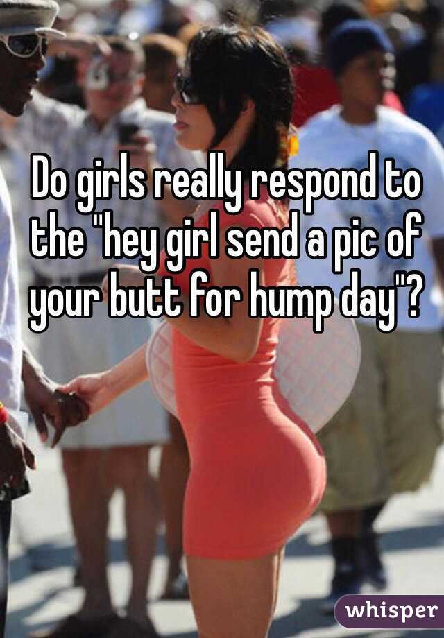 Do girls really respond to the "hey girl send a pic of your butt for hump day"? 