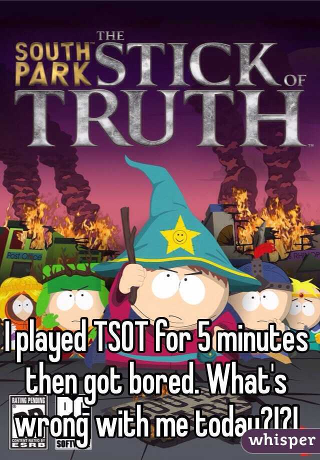I played TSOT for 5 minutes then got bored. What's wrong with me today?!?!