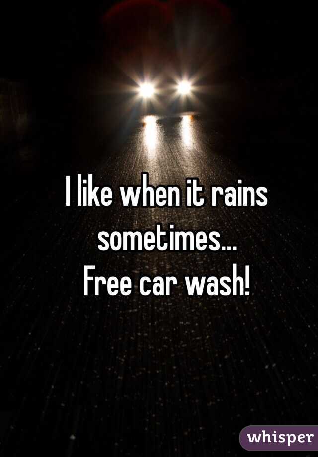 I like when it rains sometimes...  
Free car wash!