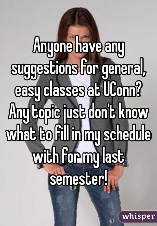 Anyone have any suggestions for general, easy classes at UConn? Any topic just don't know what to fill in my schedule with for my last semester! 