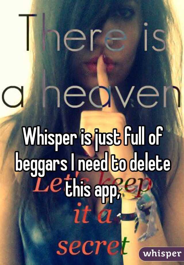 Whisper is just full of beggars I need to delete this app, 
