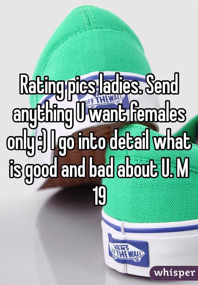 Rating pics ladies. Send anything U want females only :) I go into detail what is good and bad about U. M 19