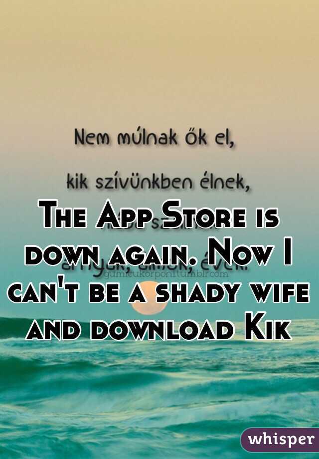 The App Store is down again. Now I can't be a shady wife and download Kik  