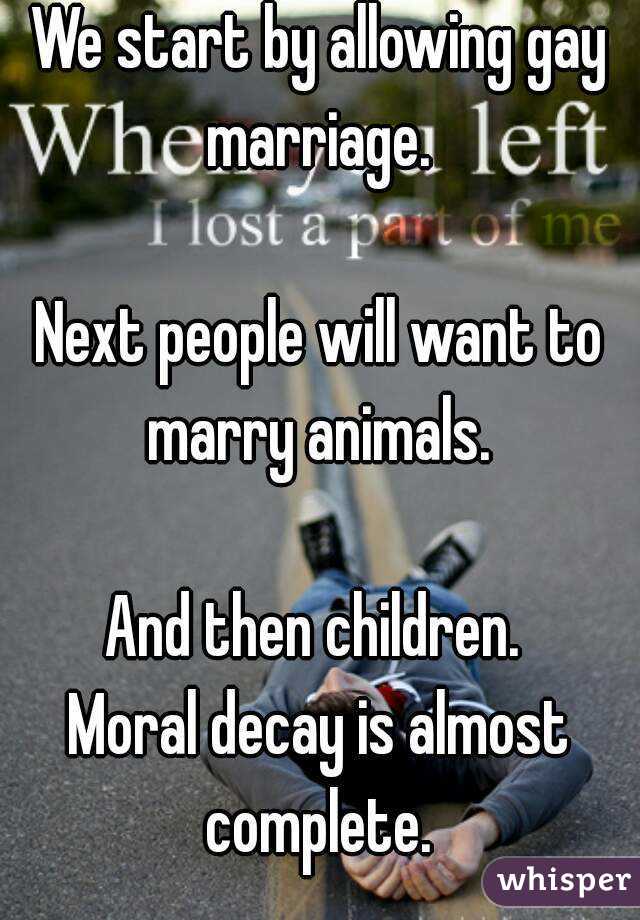 We start by allowing gay marriage. 

Next people will want to marry animals. 

And then children. 
Moral decay is almost complete. 