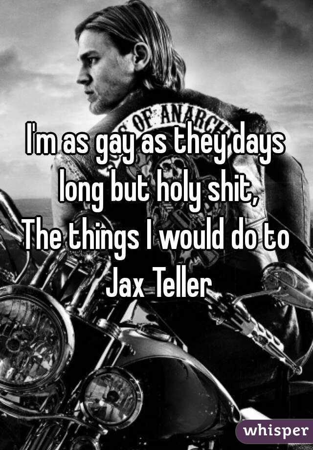 I'm as gay as they days long but holy shit,
The things I would do to Jax Teller