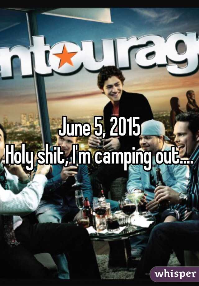 June 5, 2015
Holy shit, I'm camping out....