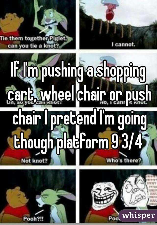 If I'm pushing a shopping cart, wheel chair or push chair I pretend I'm going though platform 9 3/4 