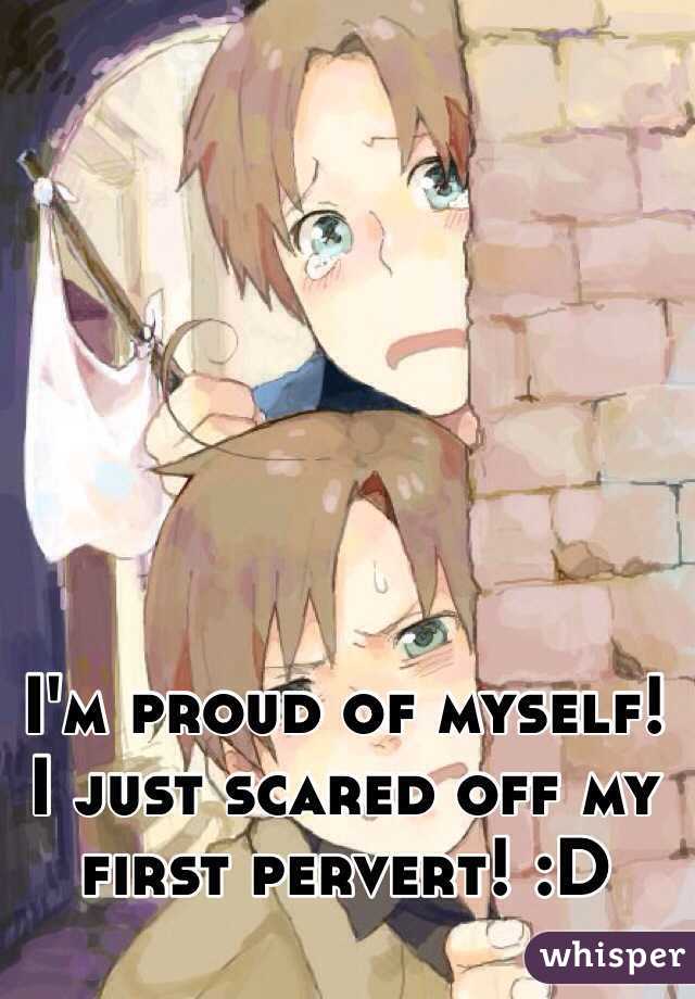 I'm proud of myself! I just scared off my first pervert! :D