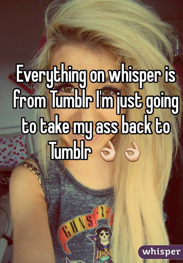 Everything on whisper is from Tumblr I'm just going to take my ass back to Tumblr 👌👌