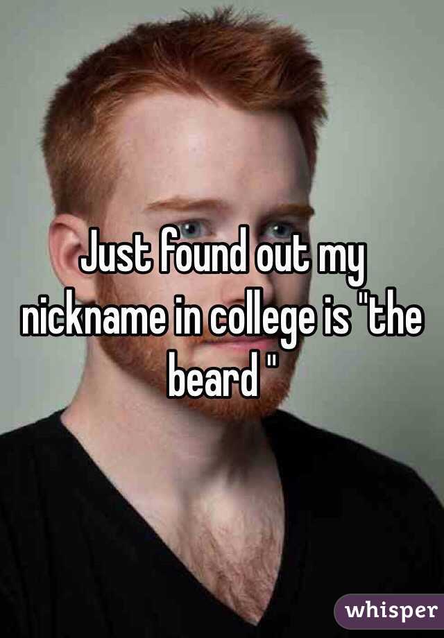 Just found out my nickname in college is "the beard " 