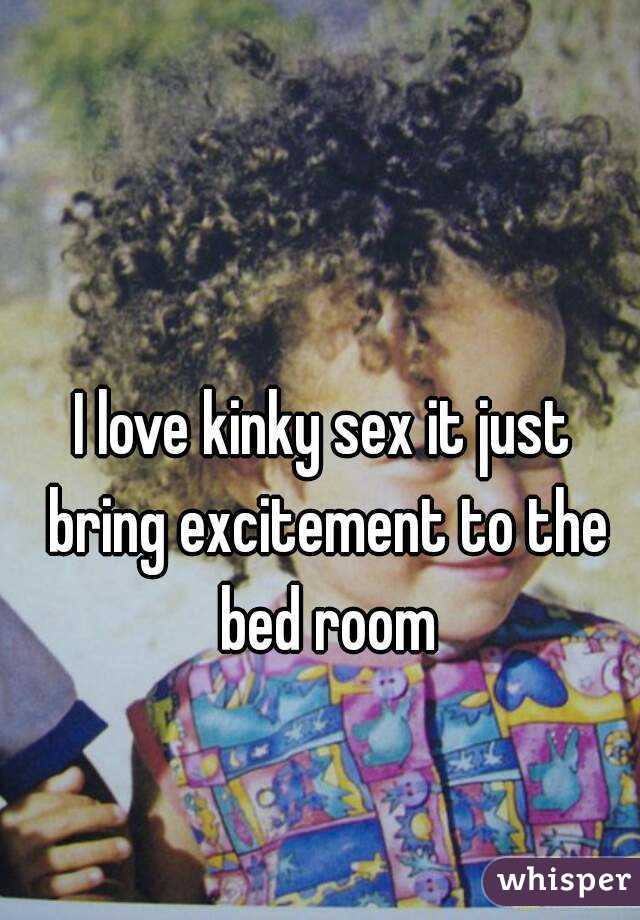 I love kinky sex it just bring excitement to the bed room