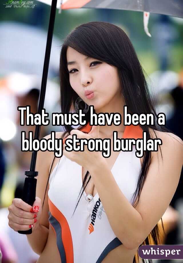 That must have been a bloody strong burglar 