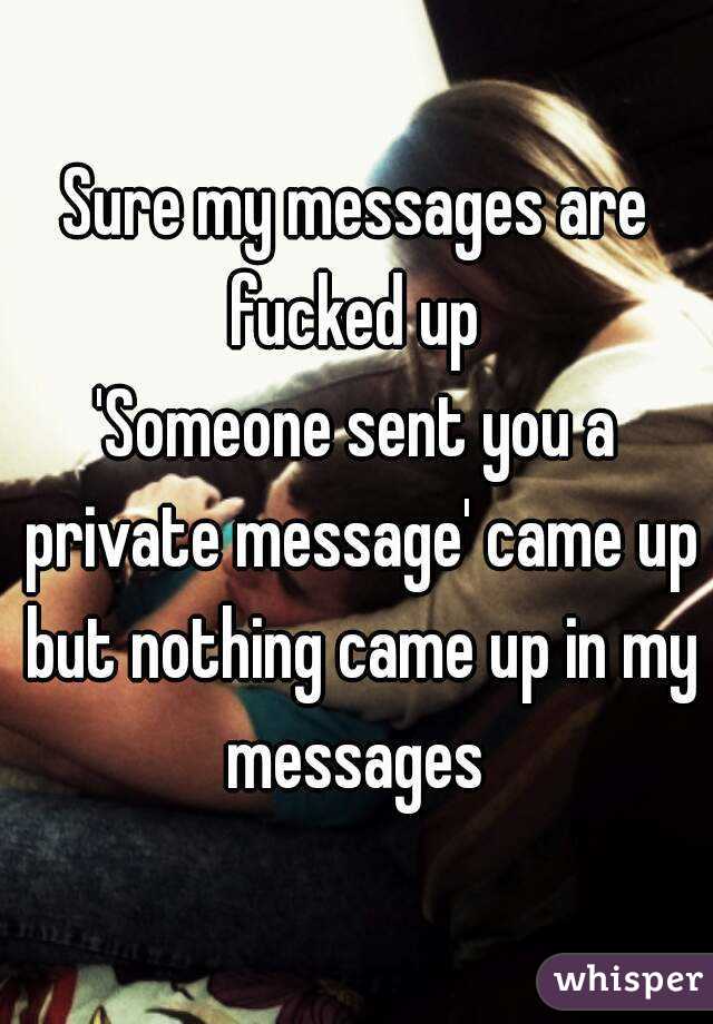 Sure my messages are fucked up 
'Someone sent you a private message' came up but nothing came up in my messages 