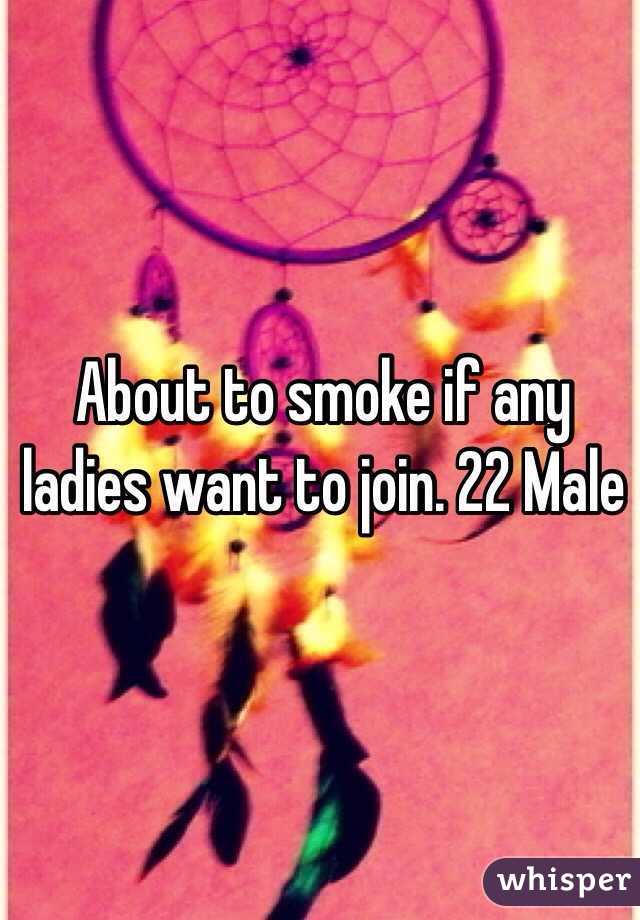 About to smoke if any ladies want to join. 22 Male 