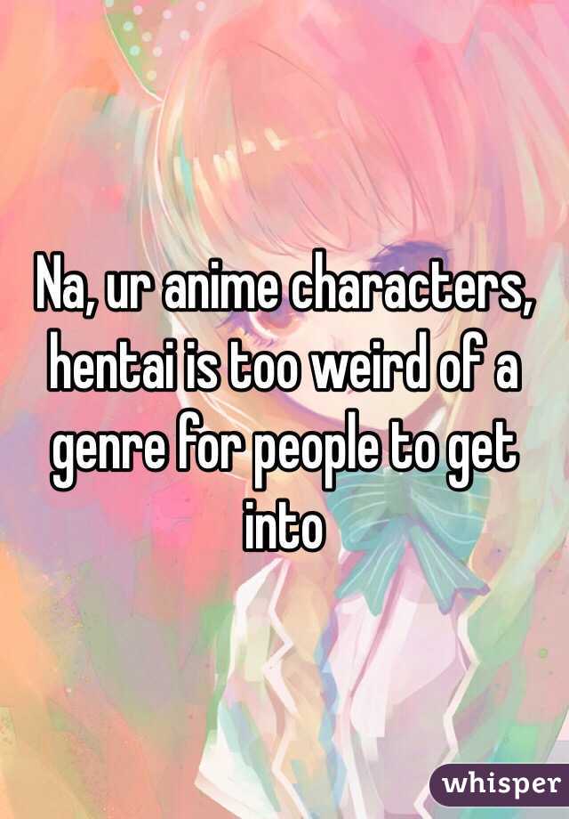 Na, ur anime characters, hentai is too weird of a genre for people to get into 