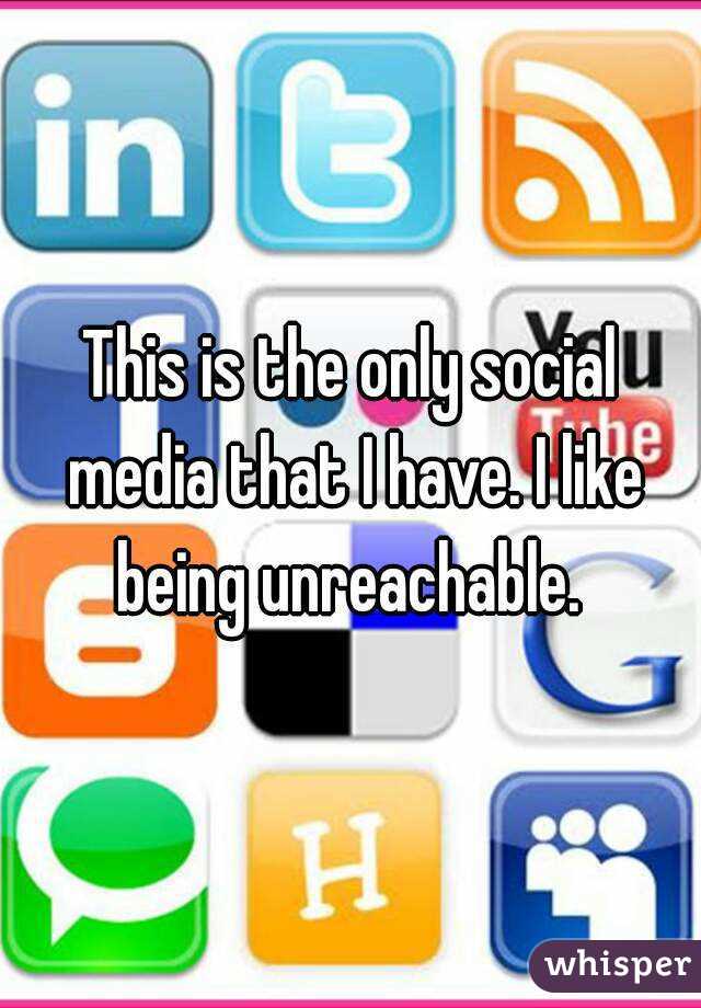 This is the only social media that I have. I like being unreachable. 