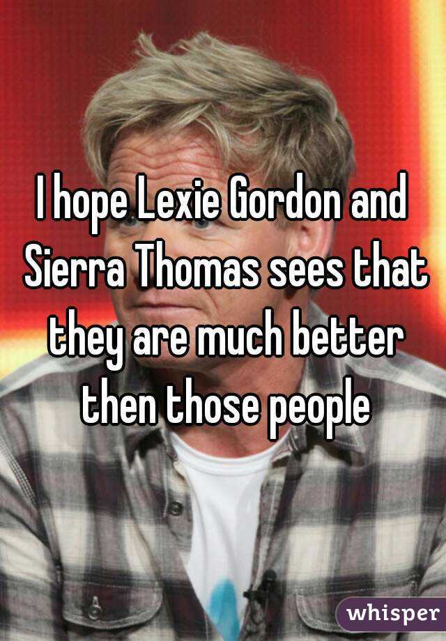I hope Lexie Gordon and Sierra Thomas sees that they are much better then those people