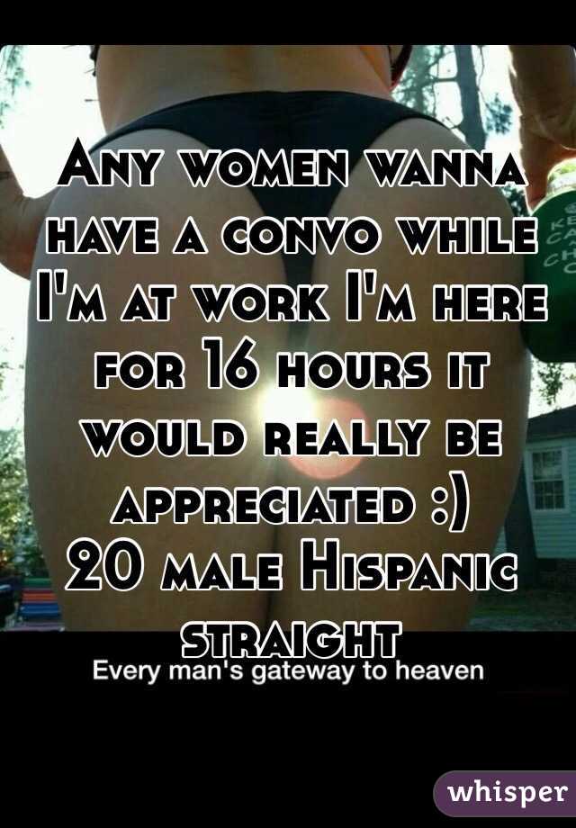 Any women wanna have a convo while I'm at work I'm here for 16 hours it would really be appreciated :)
20 male Hispanic straight