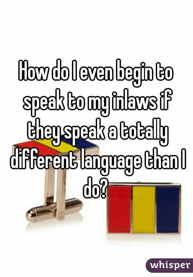 How do I even begin to speak to my inlaws if they speak a totally different language than I do? 