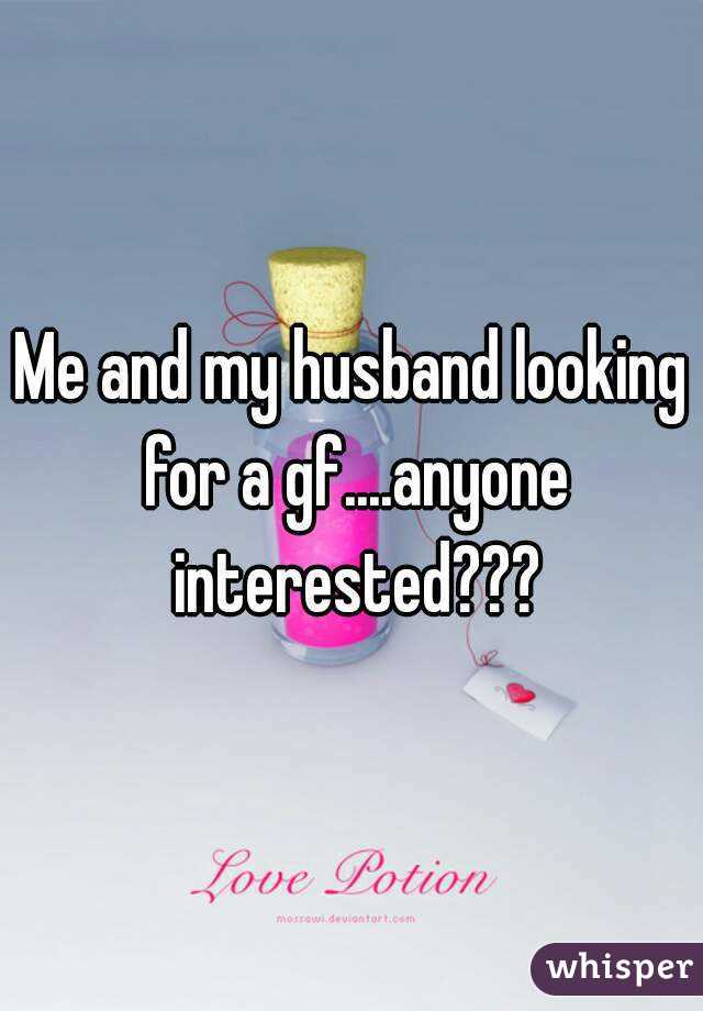 Me and my husband looking for a gf....anyone interested???