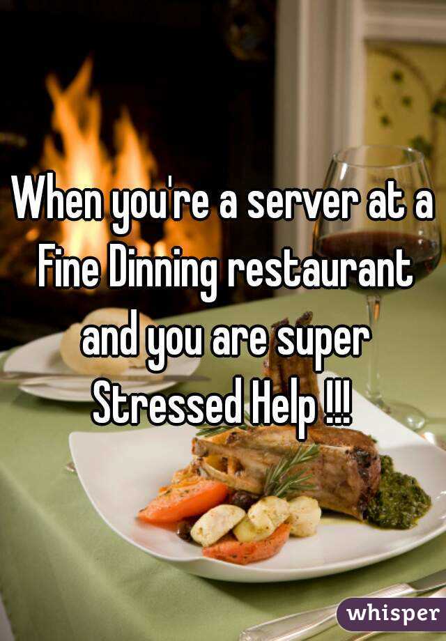 When you're a server at a Fine Dinning restaurant and you are super Stressed Help !!! 