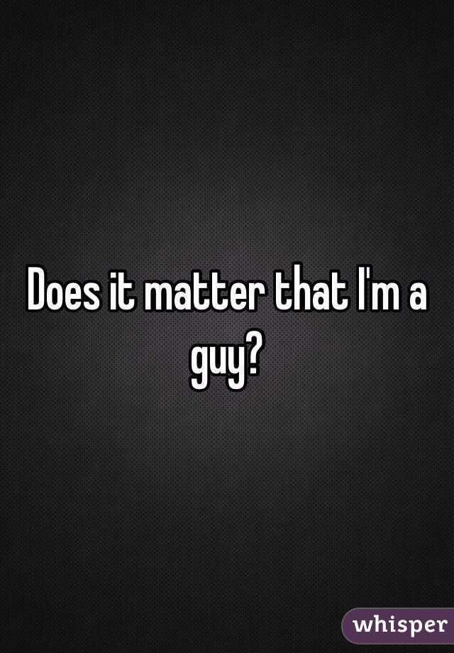 Does it matter that I'm a guy?