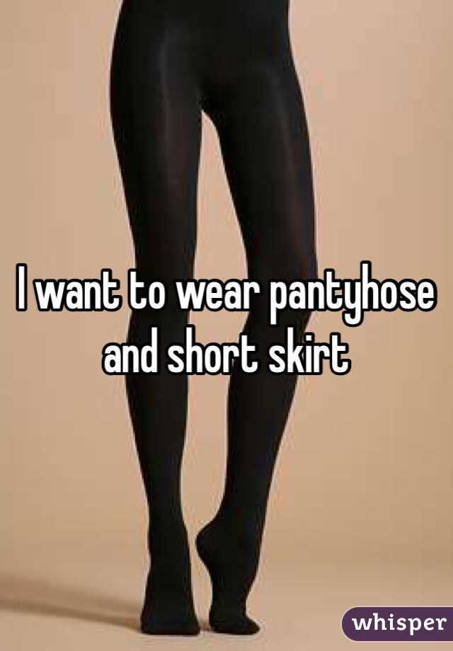 I want to wear pantyhose and short skirt