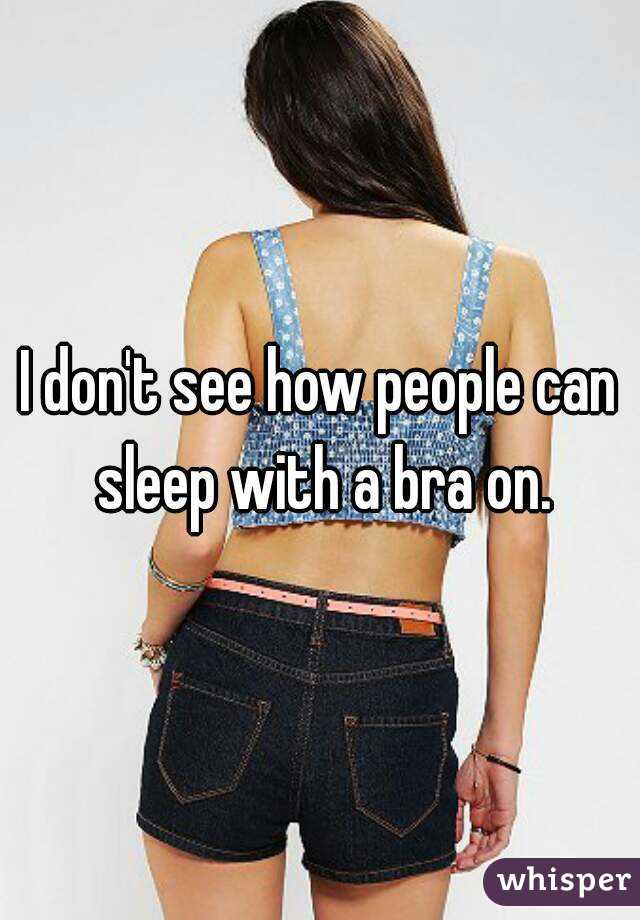 I don't see how people can sleep with a bra on.