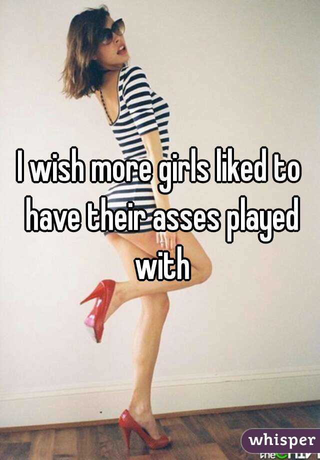 I wish more girls liked to have their asses played with