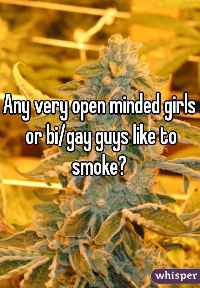 Any very open minded girls or bi/gay guys like to smoke? 