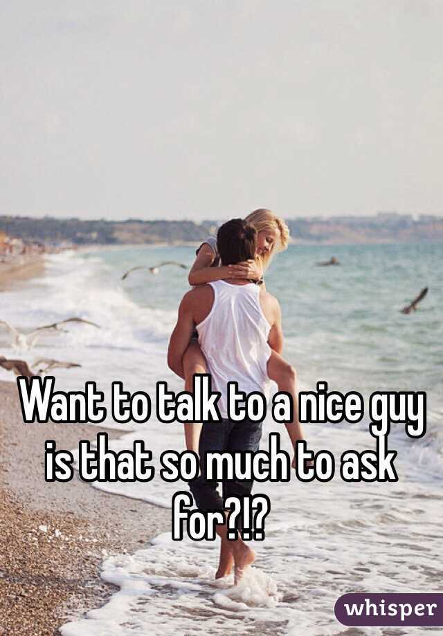 Want to talk to a nice guy is that so much to ask for?!?