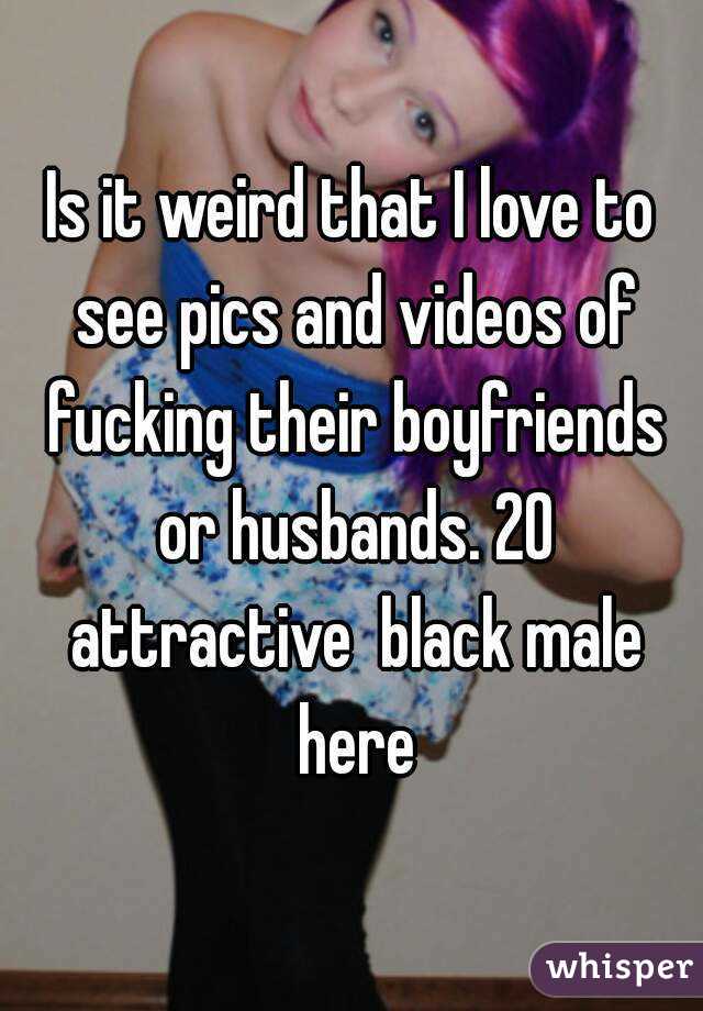 Is it weird that I love to see pics and videos of fucking their boyfriends or husbands. 20 attractive  black male here
