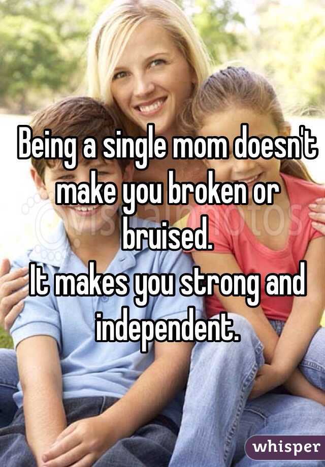 Being a single mom doesn't make you broken or bruised. 
It makes you strong and independent. 

