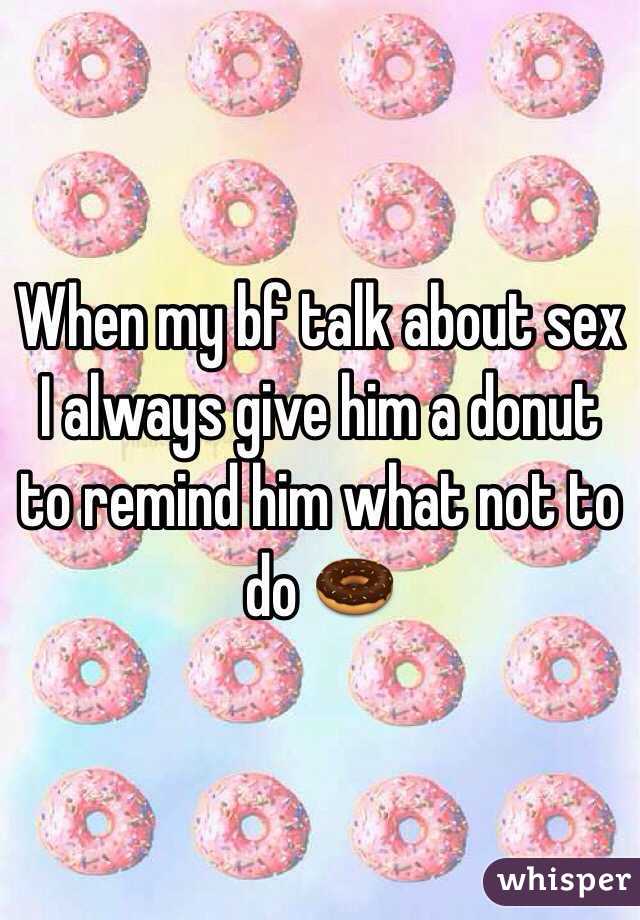 When my bf talk about sex I always give him a donut to remind him what not to do 🍩