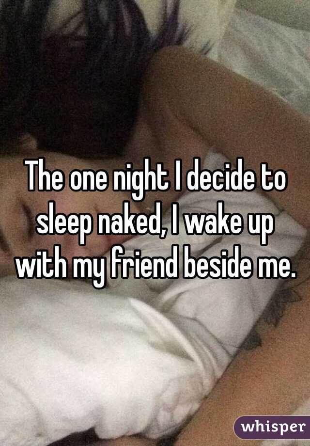 The one night I decide to sleep naked, I wake up with my friend beside me. 