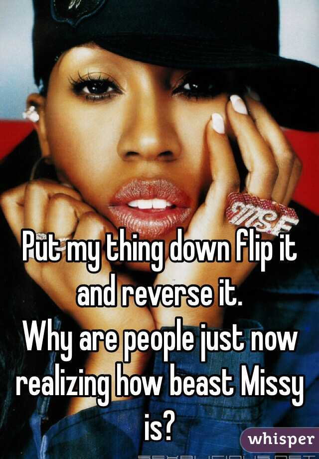 Put my thing down flip it and reverse it. 
Why are people just now realizing how beast Missy is? 