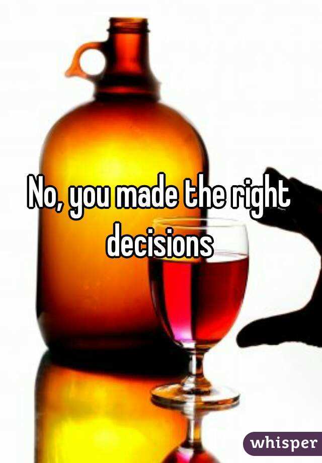 No, you made the right decisions 