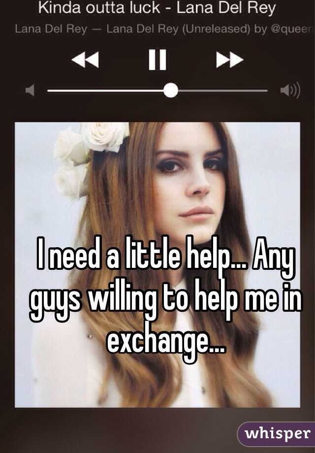 I need a little help... Any guys willing to help me in exchange...