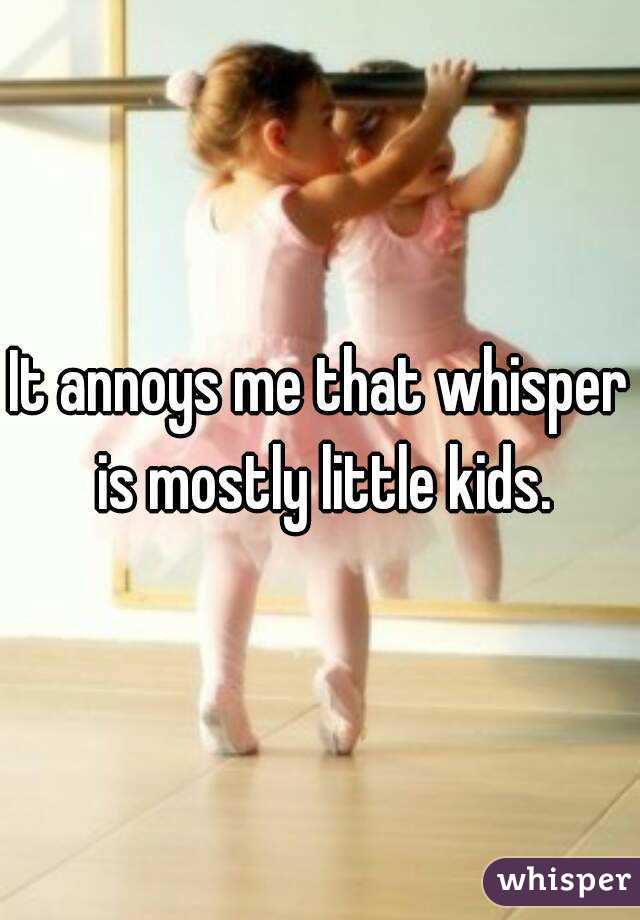 It annoys me that whisper is mostly little kids.