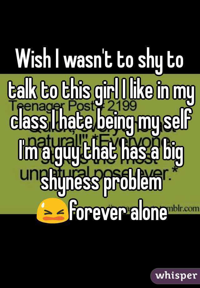 Wish I wasn't to shy to talk to this girl I like in my class I hate being my self I'm a guy that has a big shyness problem 😫forever alone