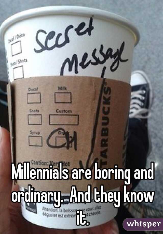 Millennials are boring and ordinary.  And they know it.