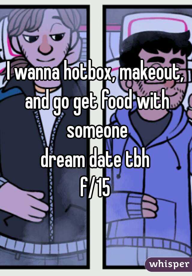 I wanna hotbox, makeout, and go get food with someone
dream date tbh
f/15