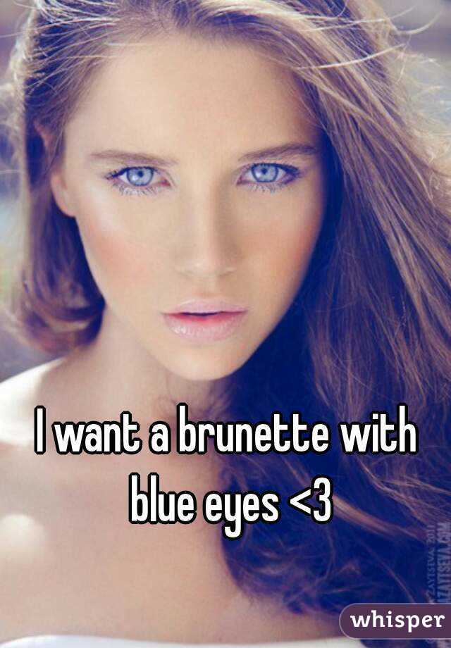 I want a brunette with blue eyes <3