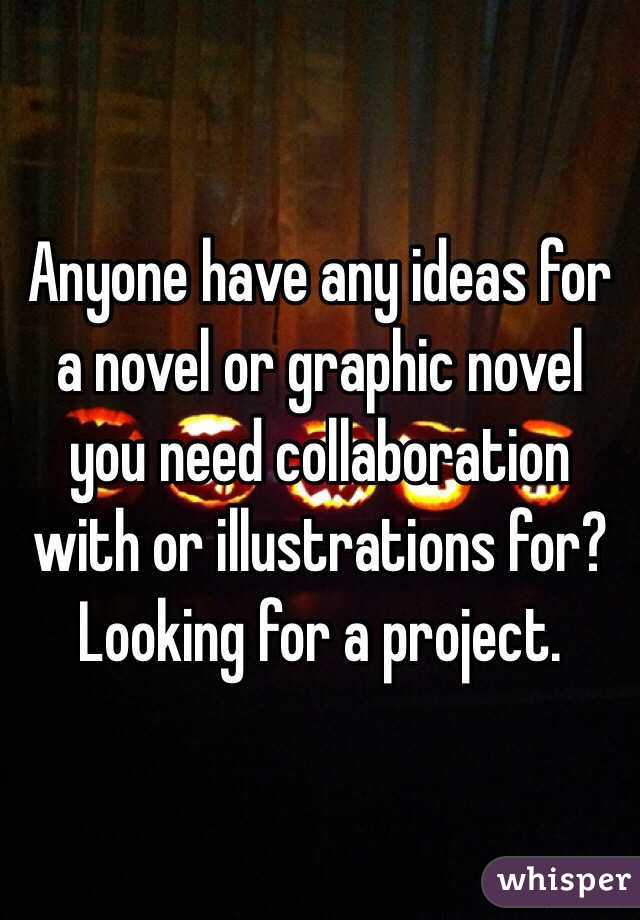 Anyone have any ideas for a novel or graphic novel you need collaboration with or illustrations for? Looking for a project.