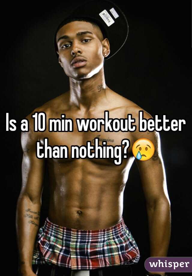 Is a 10 min workout better than nothing?😢