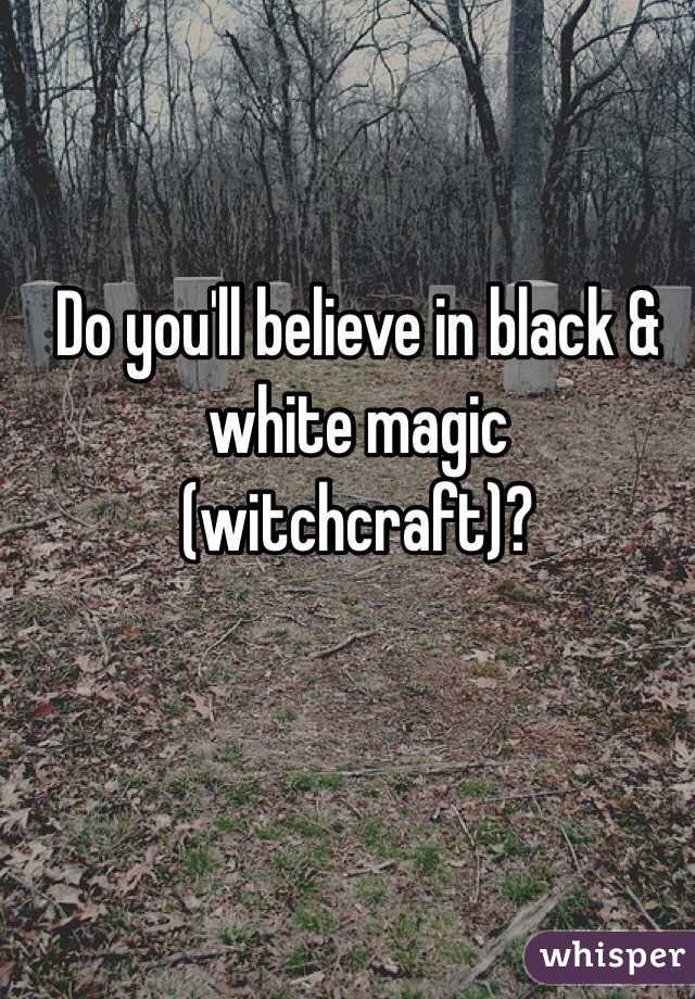Do you'll believe in black & white magic (witchcraft)?