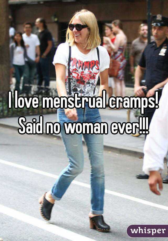 I love menstrual cramps!
Said no woman ever!!!