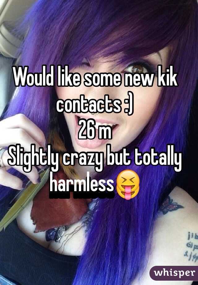 Would like some new kik contacts :)
26 m
Slightly crazy but totally 
harmless😝